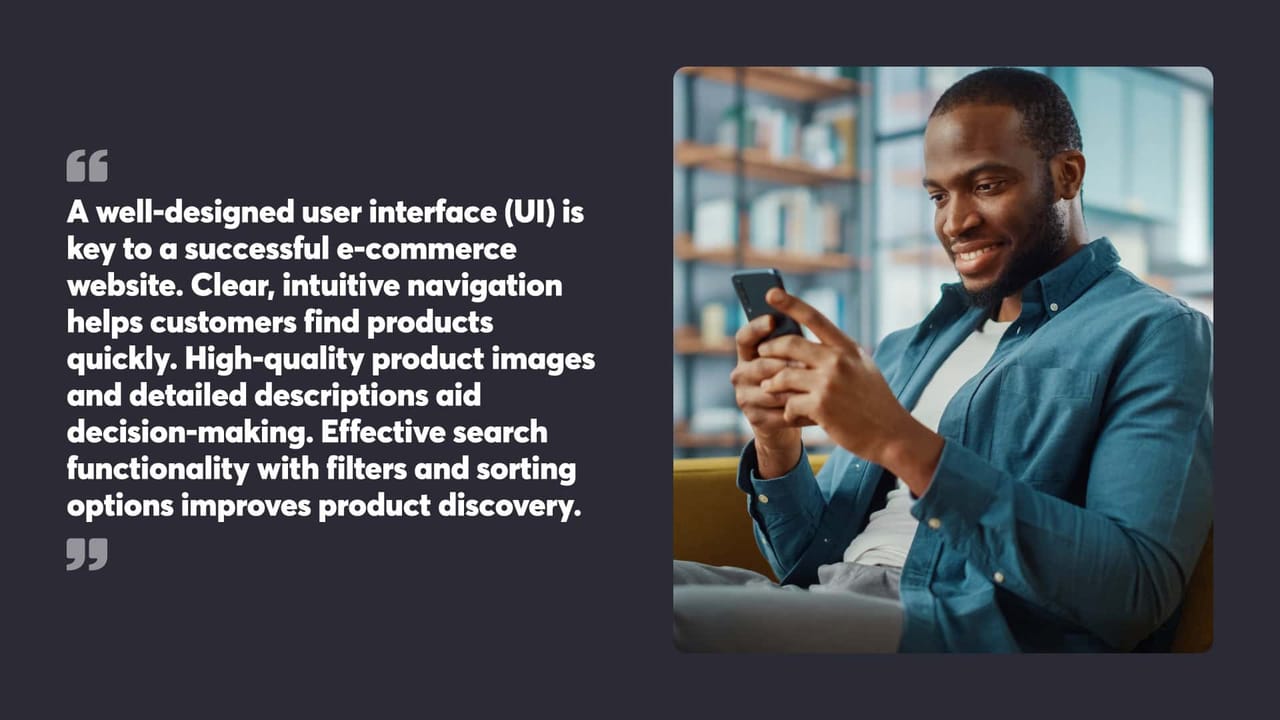 A well-designed user interface (UI) is key to a successful e-commerce website. Clear, intuitive navigation helps customers find products quickly. High-quality product images and detailed descriptions aid decision-making. Effective search functionality with filters and sorting options improves product discovery.