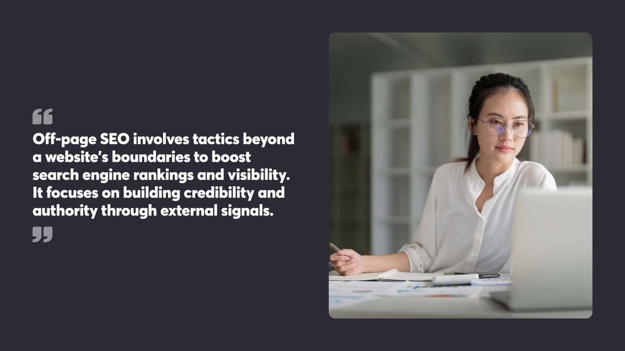 Off-page SEO involves tactics beyond
a website's boundaries to boost
search engine rankings and visibility.
It focuses on building credibility and
authority through external signals.