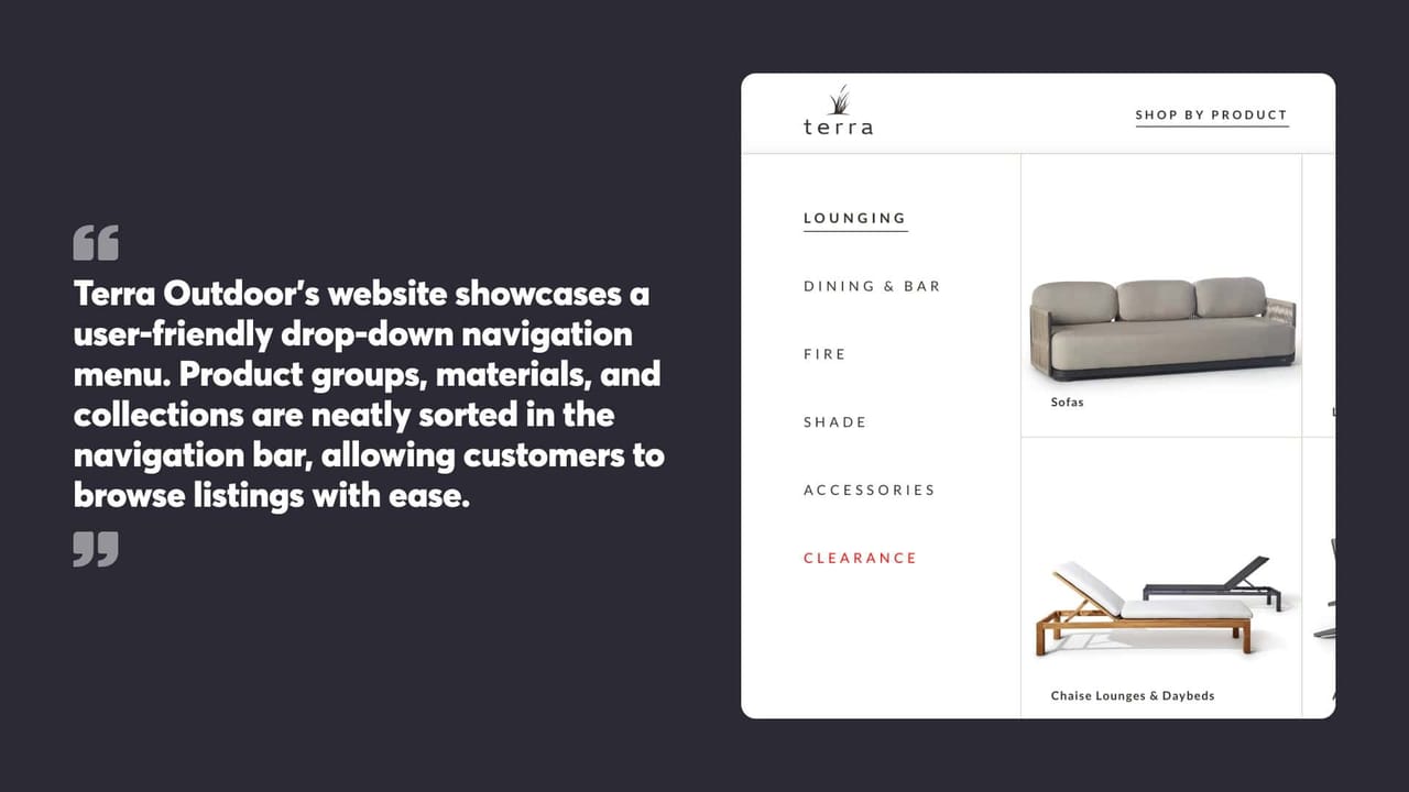 Terra Outdoor's website showcases a
user-friendly drop-down navigation
menu. Product groups, materials, and
collections are neatly sorted in the
navigation bar, allowing customers to
browse listings with ease.