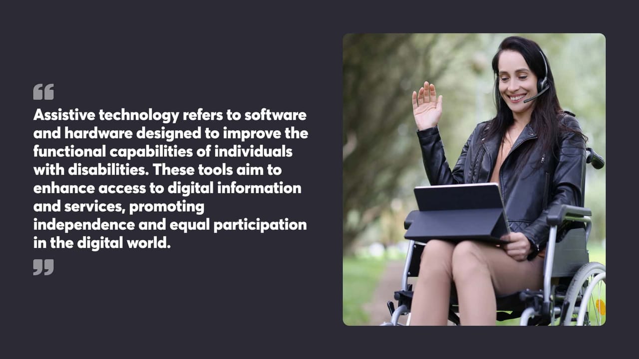 Assistive technology refers to software and hardware designed to improve the functional capabilities of individuals with disabilities. These tools aim to enhance access to digital information and services, promoting independence and equal participation in the digital world.